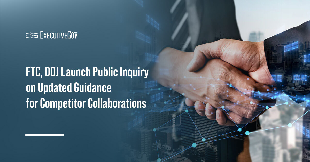 Partnership. FTC and DOJ are seeking input on potential updated guidance on competitor collaborations.