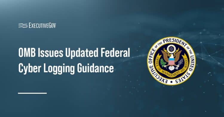 OMB Issues Updated Federal Cyber Logging Guidance Executive Gov Office of Management and Budget logo. OMB has issued new guidance directing agencies to adopt a risk-based logging framework.