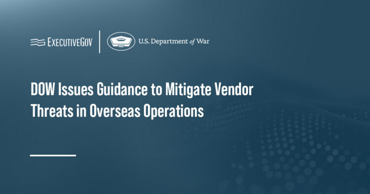 DOW Issues Guidance to Mitigate Vendor Threats in Overseas Operations Executive Gov DOW logo. DOW has released guidance for identifying foreign vendors that pose security risks to U.S. operations abroad.