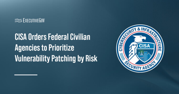CISA Orders Federal Civilian Agencies to Prioritize Vulnerability Patching by Risk Executive Gov CISA Orders Federal Civilian Agencies to Prioritize Vulnerability Patching by Risk
