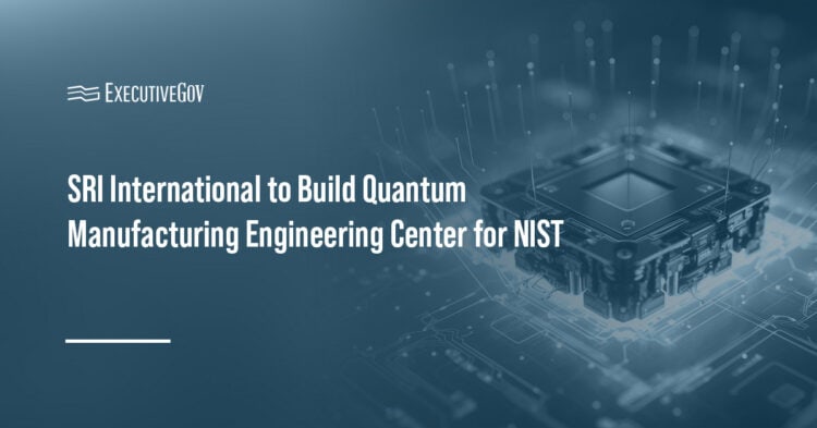 SRI International to Build Quantum Manufacturing Engineering Center for NIST Executive Gov Quantum tech. SRI International will build a new quantum manufacturing engineering center as part of an agreement with NIST.