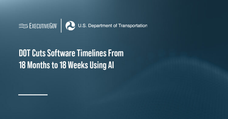DOT Cuts Software Timelines From 18 Months to 18 Weeks Using AI Executive Gov DOT logo. DOT has reportedly used AI to compress software development from 18 months to 18 weeks.