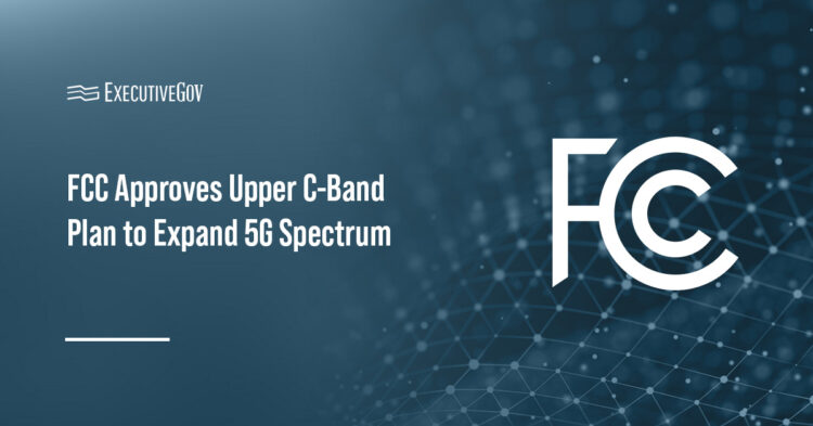 Federal Communications Commission. The agency has approved the Upper C-Band Plan to expand 5G spectrum.