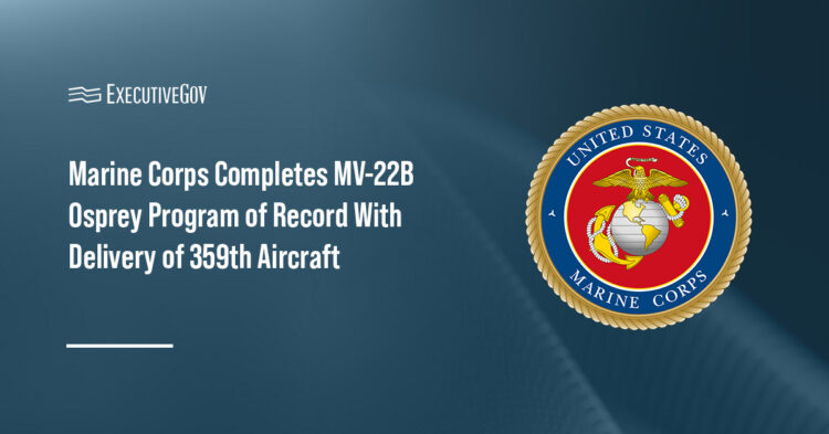 Marine Corps Completes MV-22B Osprey Program of Record With Delivery of 359th Aircraft Executive Gov Marine Corps completes MV-22B Osprey program of record, shifting focus to fleet sustainment and modernization through 2055.