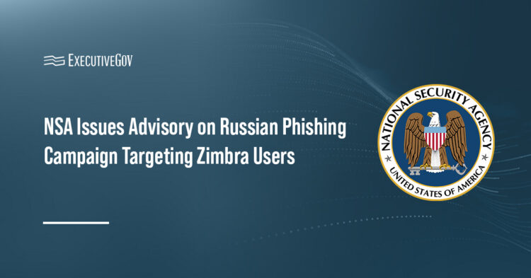 NSA Issues Advisory on Russian Phishing Campaign Targeting Zimbra Users Executive Gov NSA logo. The National Security Agency has issued a cybersecurity advisory warning of Russian actors targeting Zimbra users.