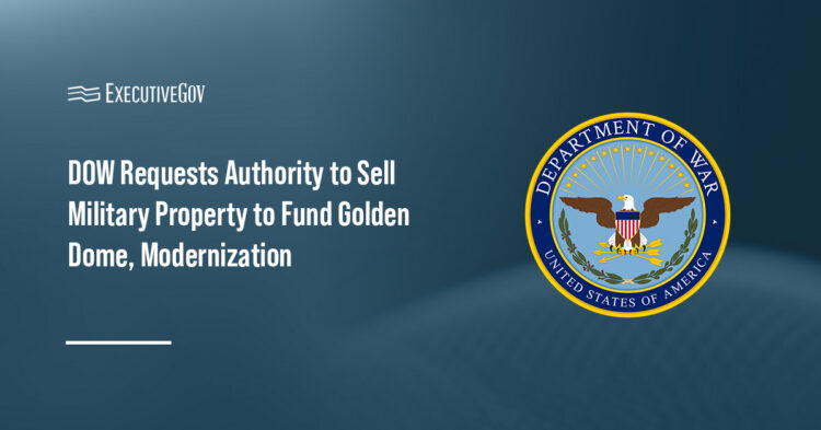 DOW Submits Legislative Proposal to Sell Military Property to Fund Golden Dome, Modernization Executive Gov Department of War. The agency has submitted a proposal to Congress to sell its properties to fund its programs.