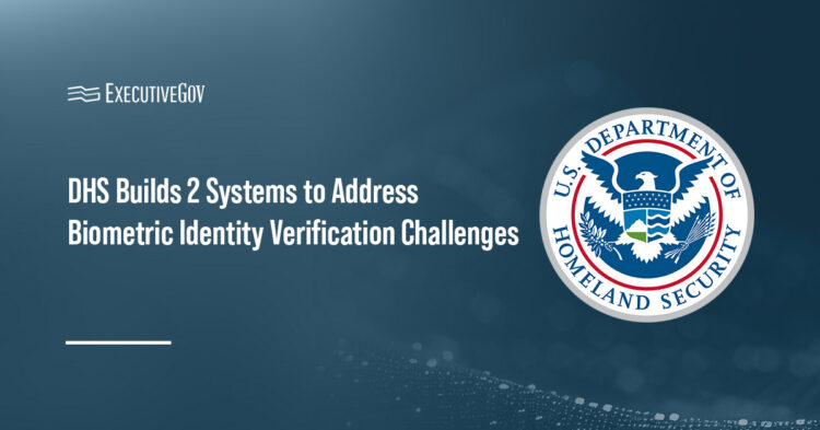 DHS Builds 2 Systems to Address Biometric Identity Verification Challenges Executive Gov Department of Homeland Security logo. DHS has built two systems to address biometric identity verification challenges.