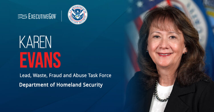 Karen Evans Takes on Anti-Fraud Task Force Chief Role at DHS Executive Gov Karen Evans. The new lead of the DHS waste, fraud and abuse task force most recently worked as administrator of FEMA.