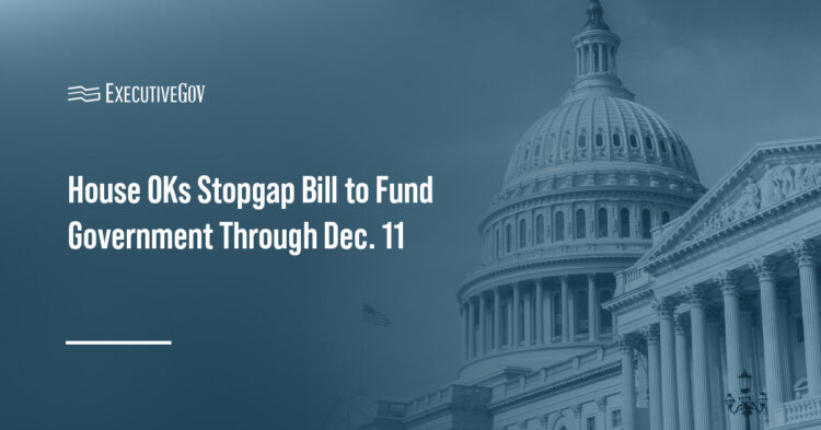 House OKs Stopgap Bill to Fund Government Through Dec. 11 Executive Gov Capitol Hill. The House passed a stopgap bill to fund the federal government through Dec. 11.